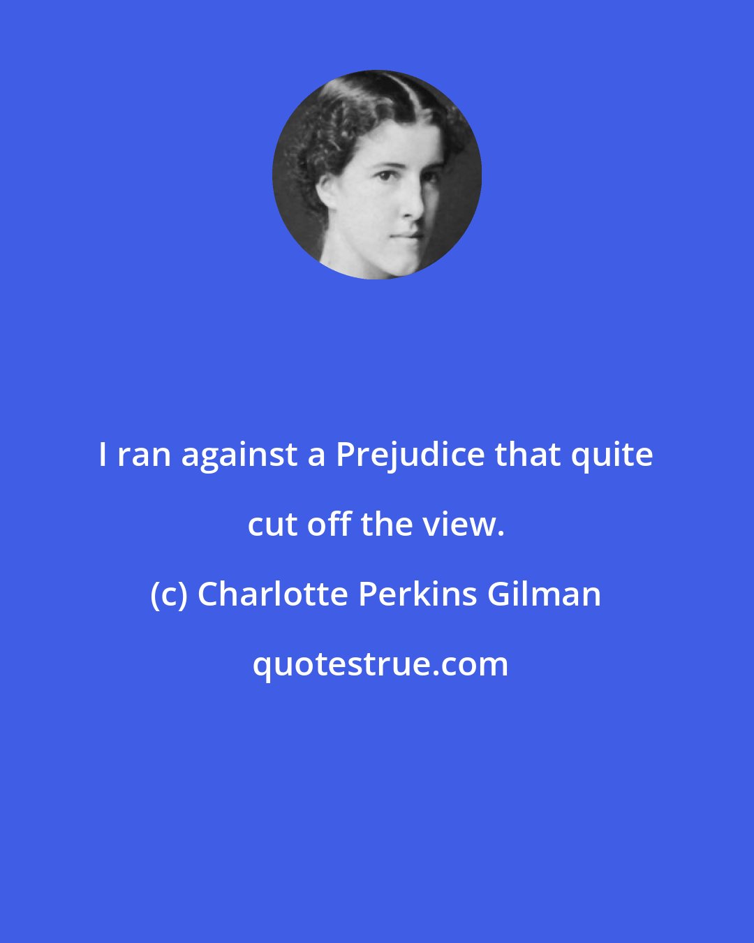 Charlotte Perkins Gilman: I ran against a Prejudice that quite cut off the view.