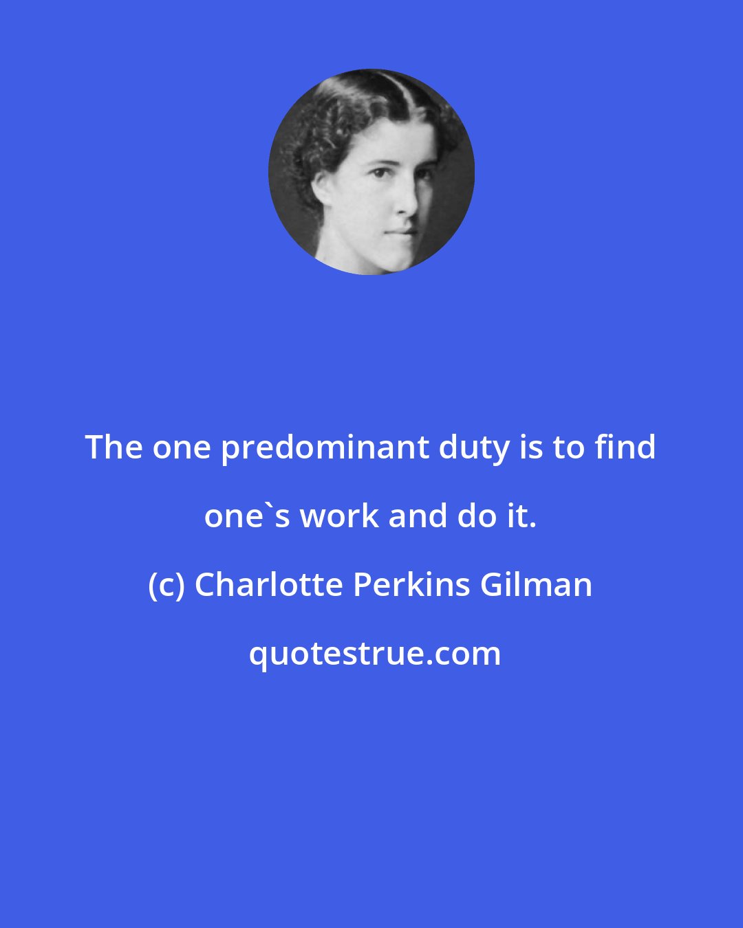 Charlotte Perkins Gilman: The one predominant duty is to find one's work and do it.