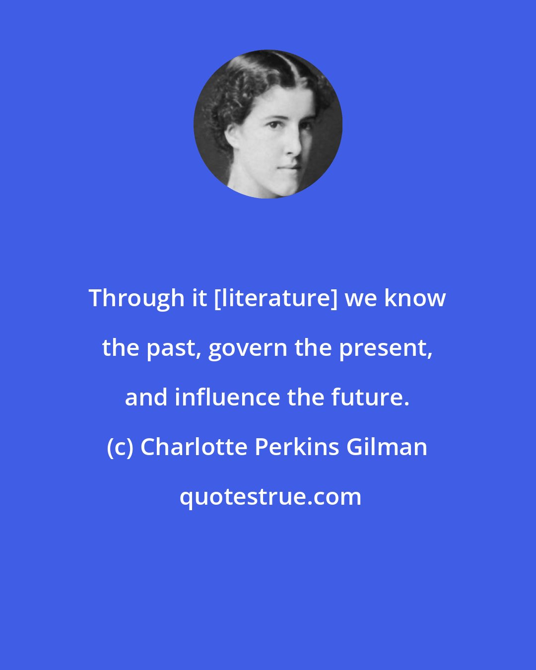 Charlotte Perkins Gilman: Through it [literature] we know the past, govern the present, and influence the future.