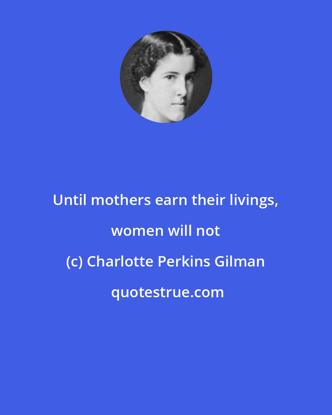 Charlotte Perkins Gilman: Until mothers earn their livings, women will not