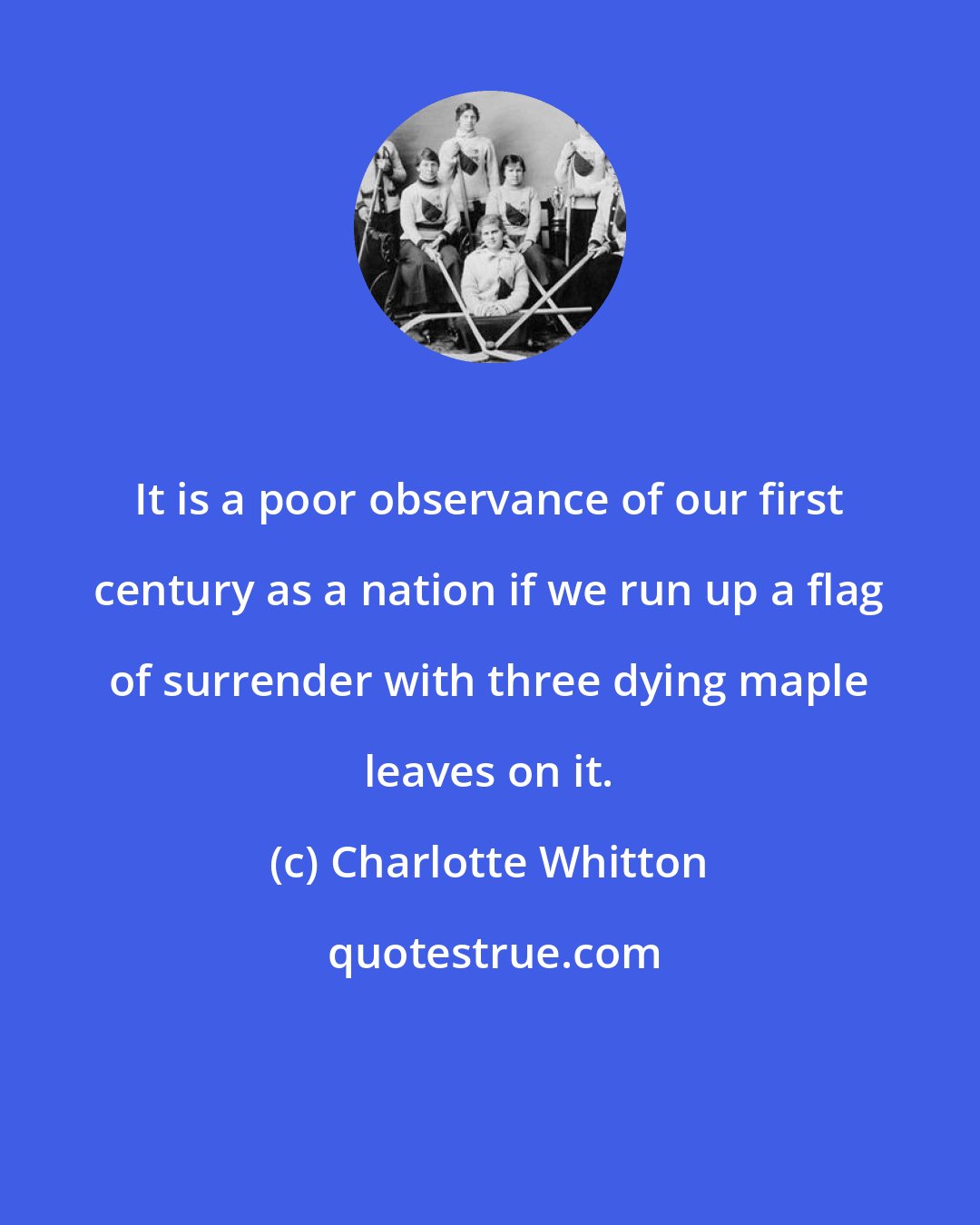 Charlotte Whitton: It is a poor observance of our first century as a nation if we run up a flag of surrender with three dying maple leaves on it.