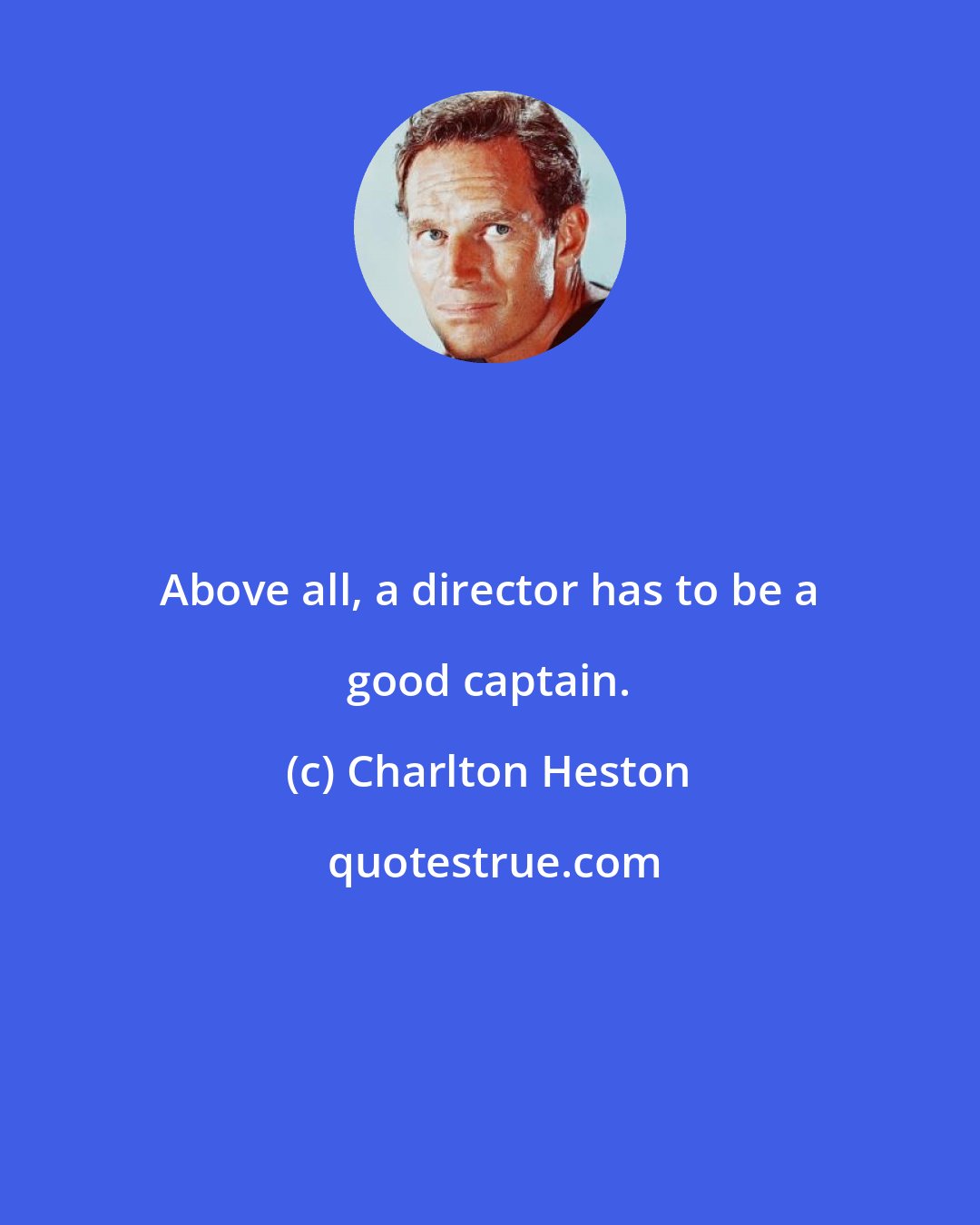 Charlton Heston: Above all, a director has to be a good captain.