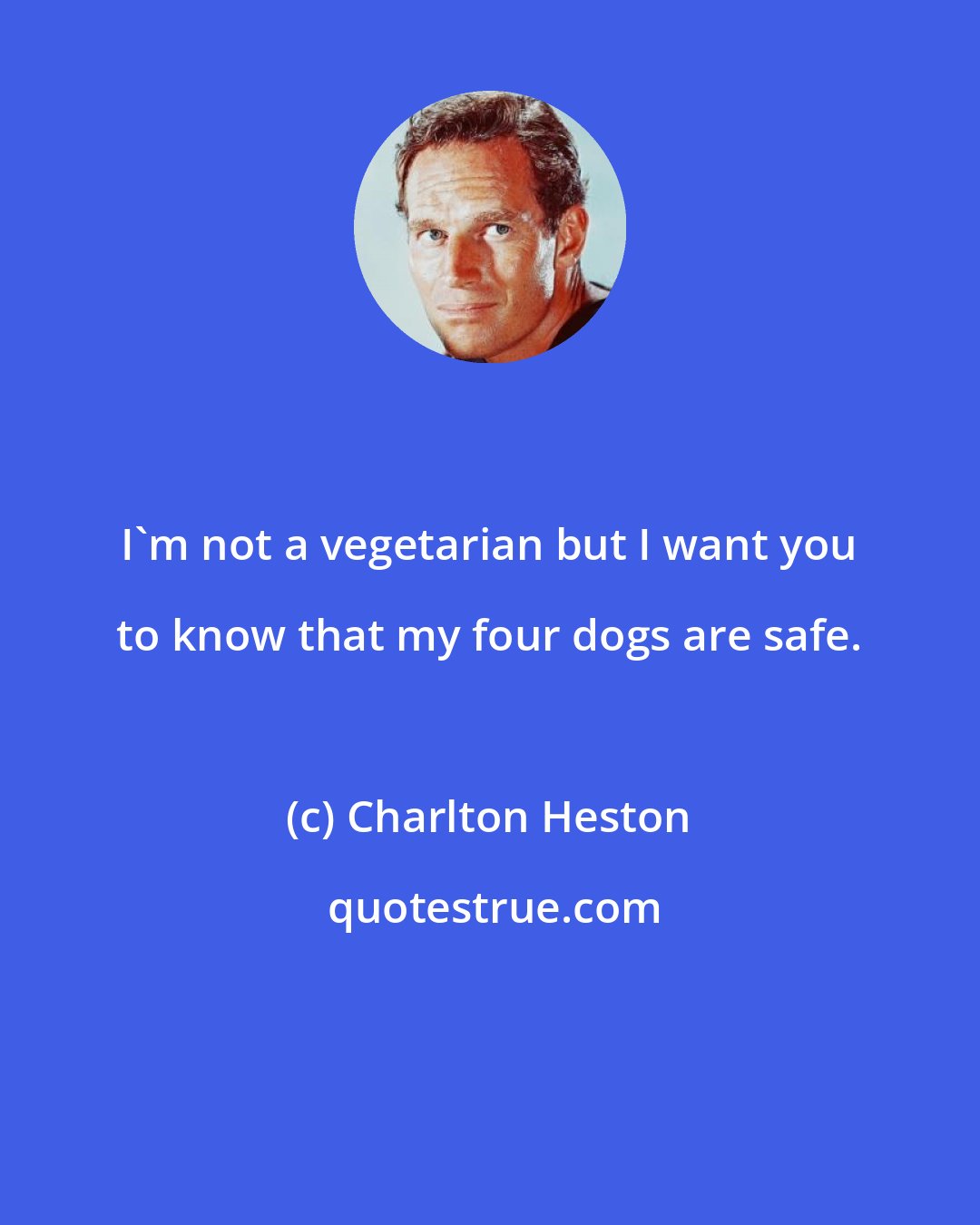 Charlton Heston: I'm not a vegetarian but I want you to know that my four dogs are safe.