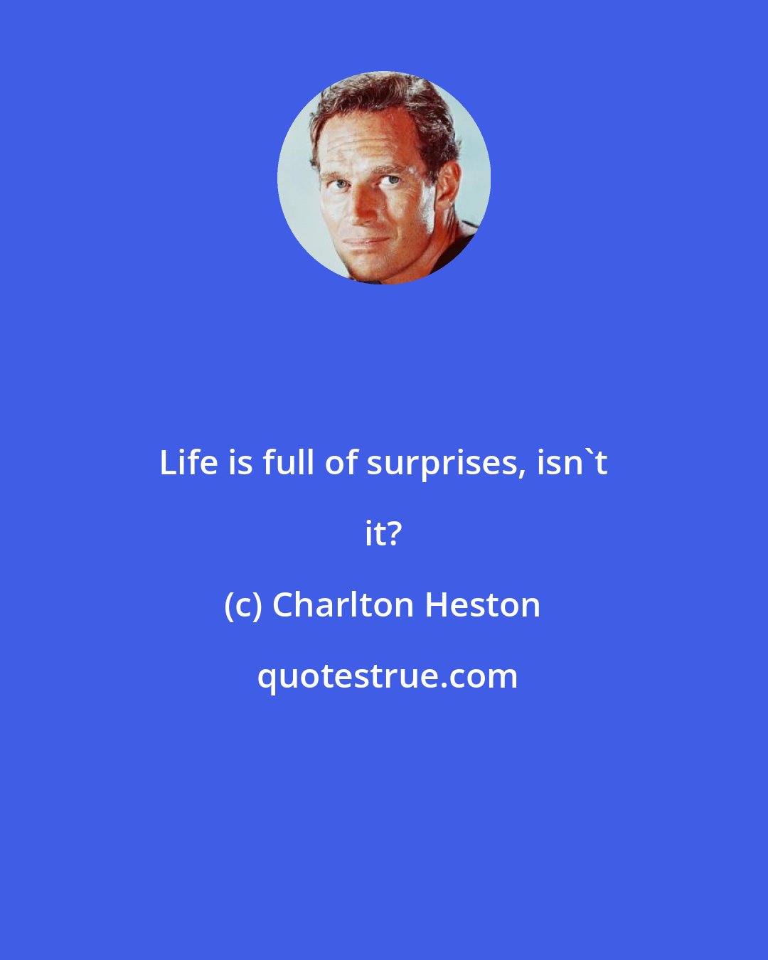 Charlton Heston: Life is full of surprises, isn't it?