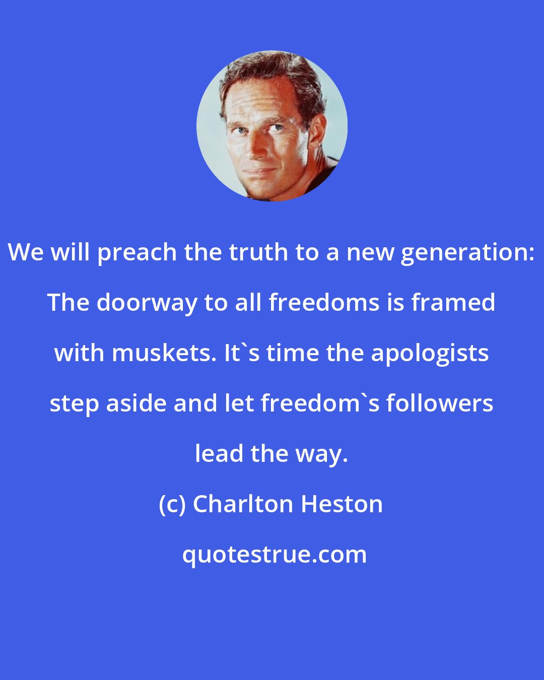 Charlton Heston: We will preach the truth to a new generation: The doorway to all freedoms is framed with muskets. It's time the apologists step aside and let freedom's followers lead the way.