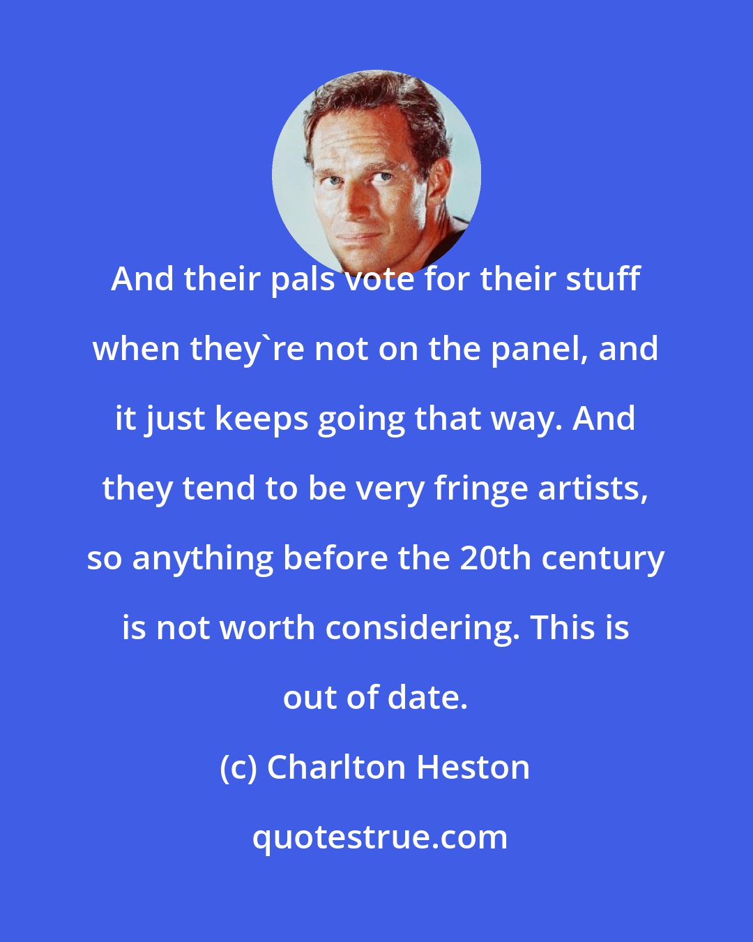 Charlton Heston: And their pals vote for their stuff when they're not on the panel, and it just keeps going that way. And they tend to be very fringe artists, so anything before the 20th century is not worth considering. This is out of date.