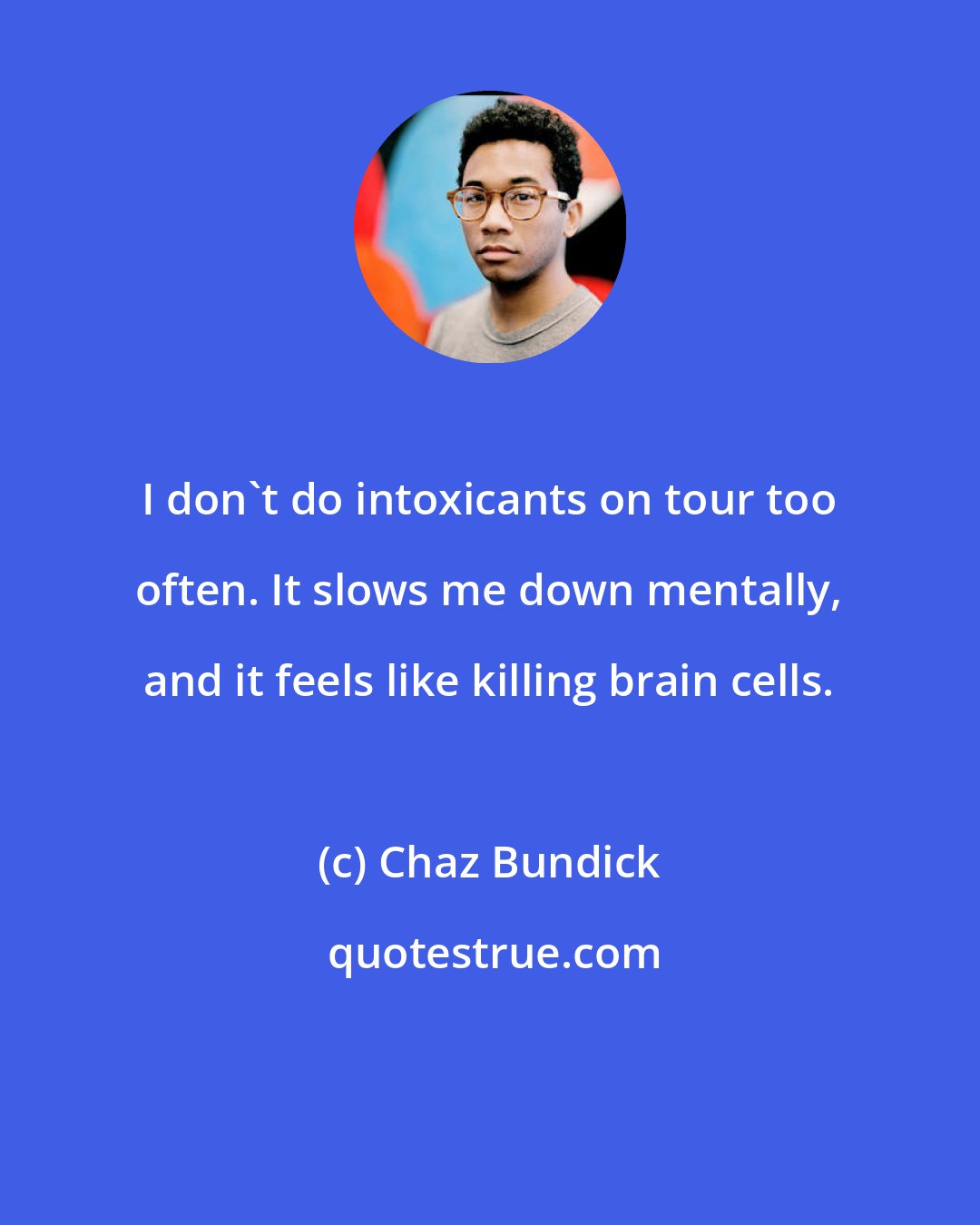 Chaz Bundick: I don't do intoxicants on tour too often. It slows me down mentally, and it feels like killing brain cells.