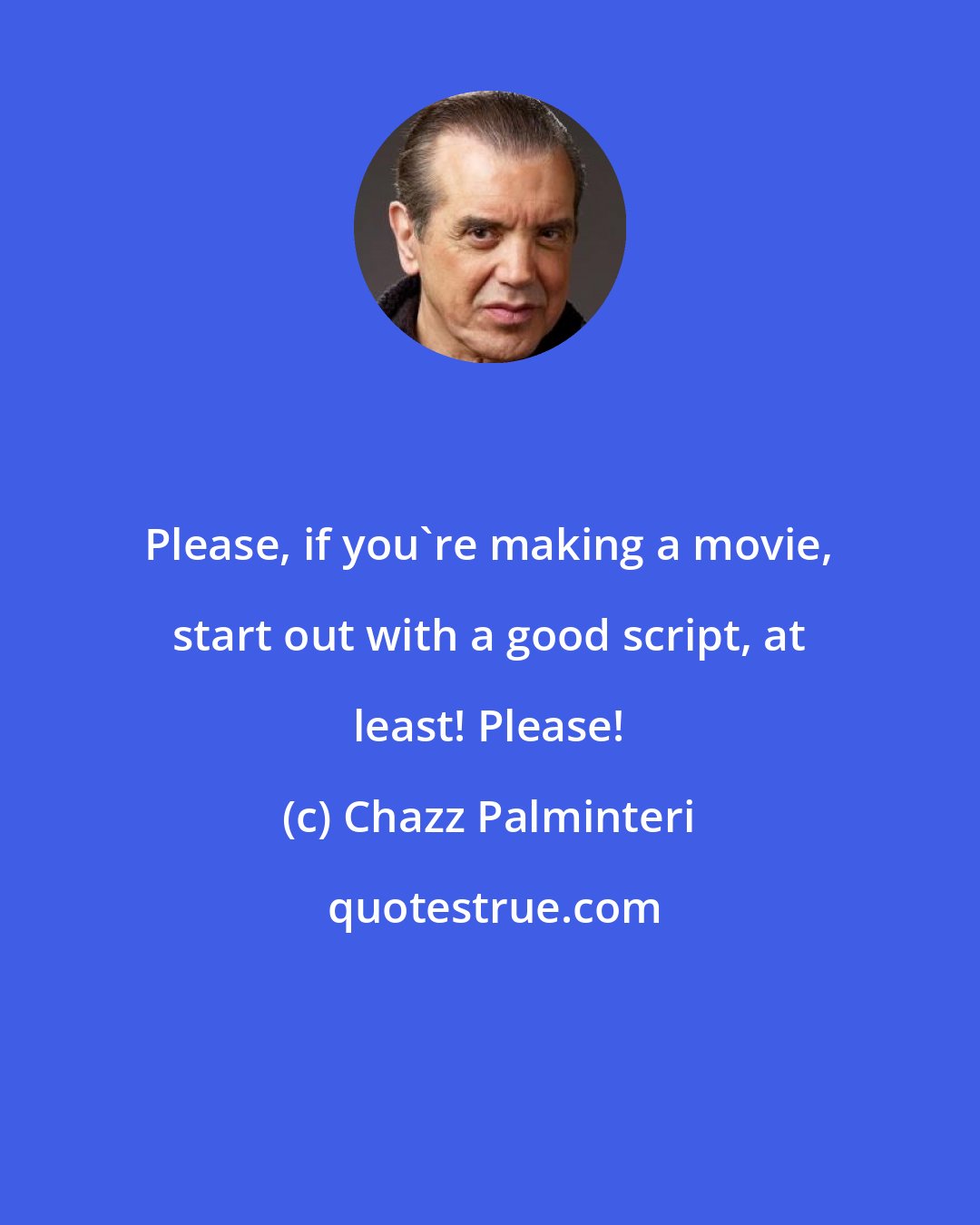 Chazz Palminteri: Please, if you're making a movie, start out with a good script, at least! Please!