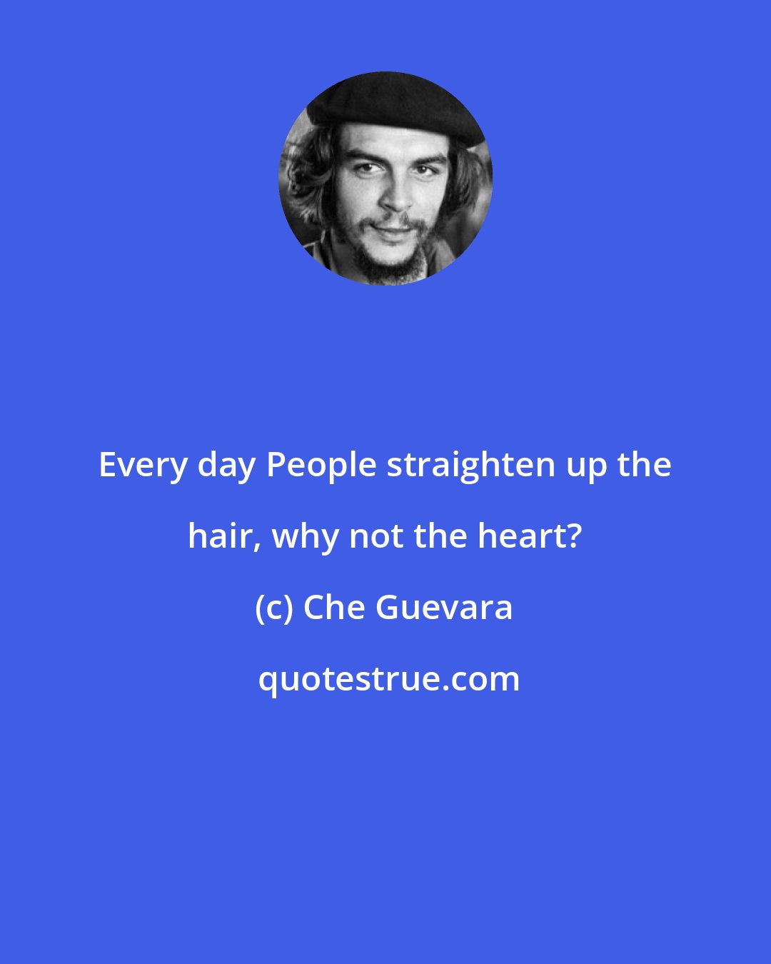 Che Guevara: Every day People straighten up the hair, why not the heart?