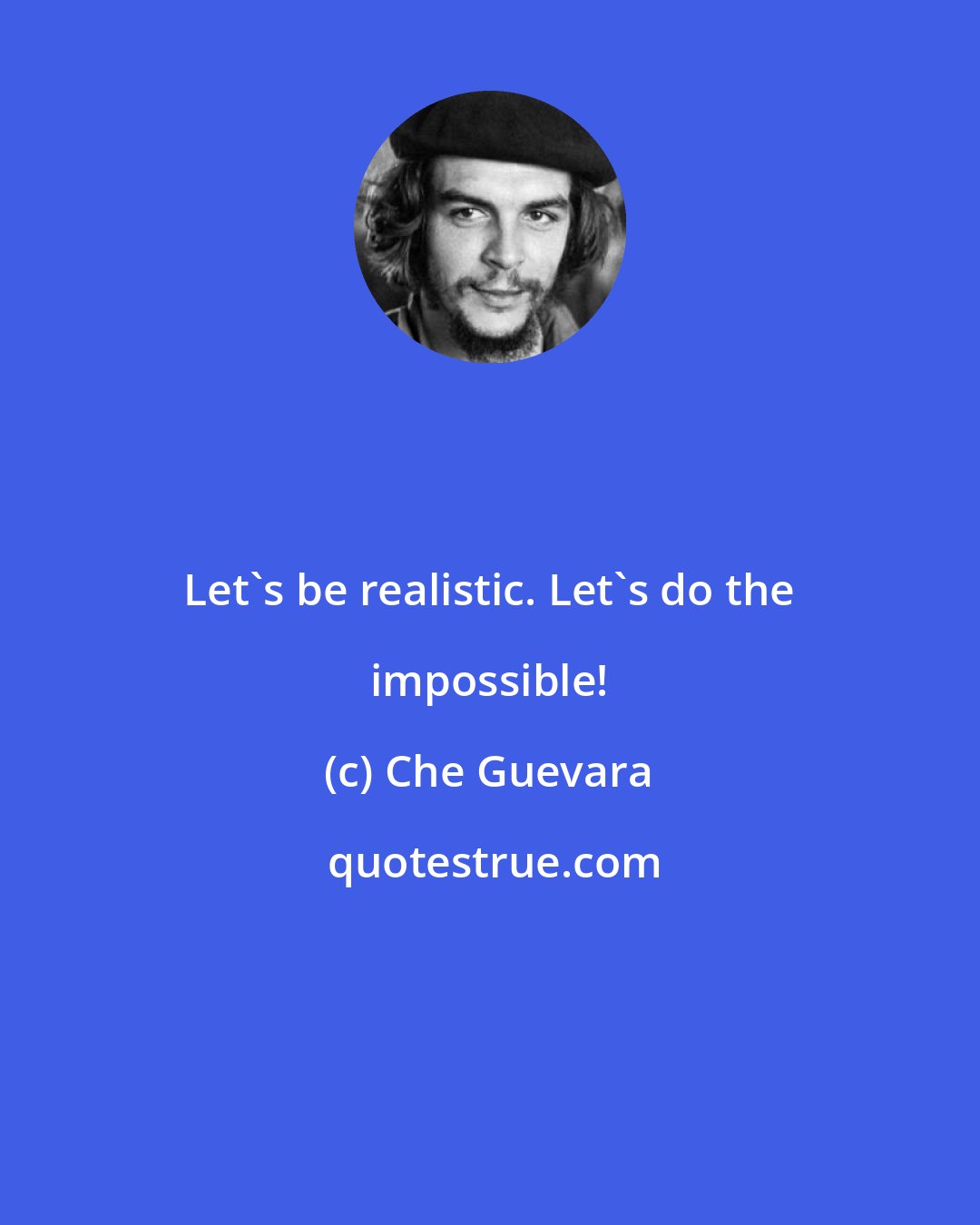 Che Guevara: Let's be realistic. Let's do the impossible!