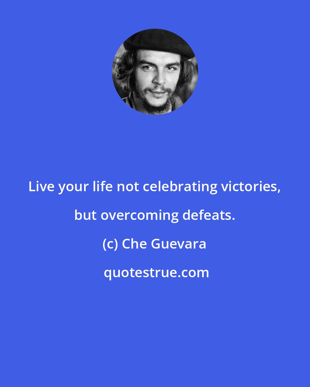 Che Guevara: Live your life not celebrating victories, but overcoming defeats.