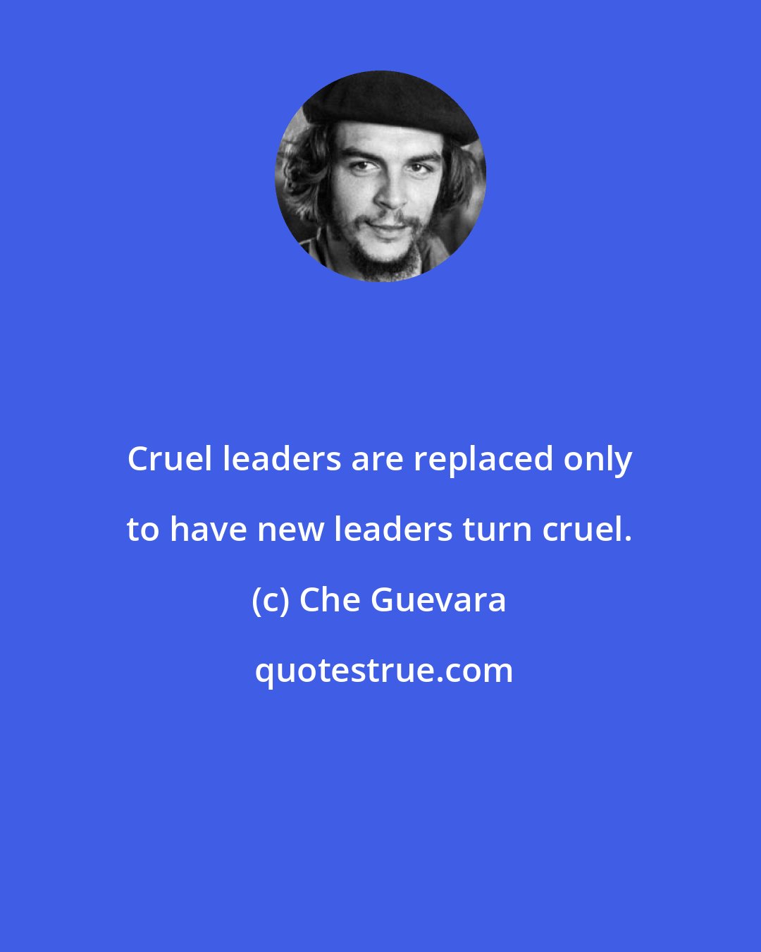 Che Guevara: Cruel leaders are replaced only to have new leaders turn cruel.