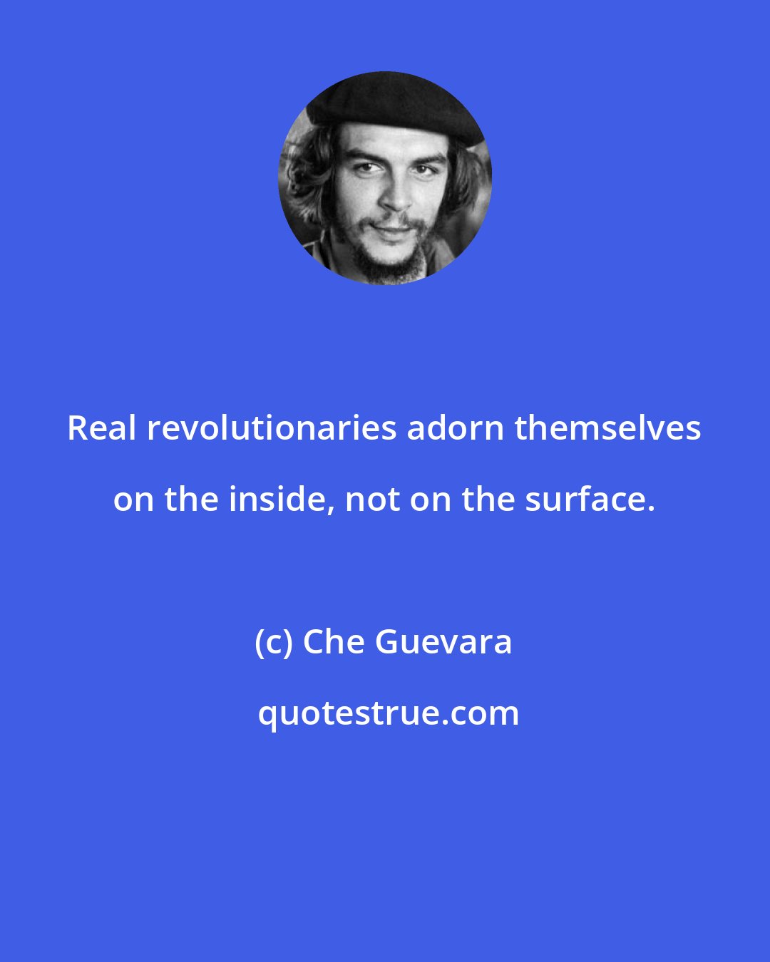 Che Guevara: Real revolutionaries adorn themselves on the inside, not on the surface.