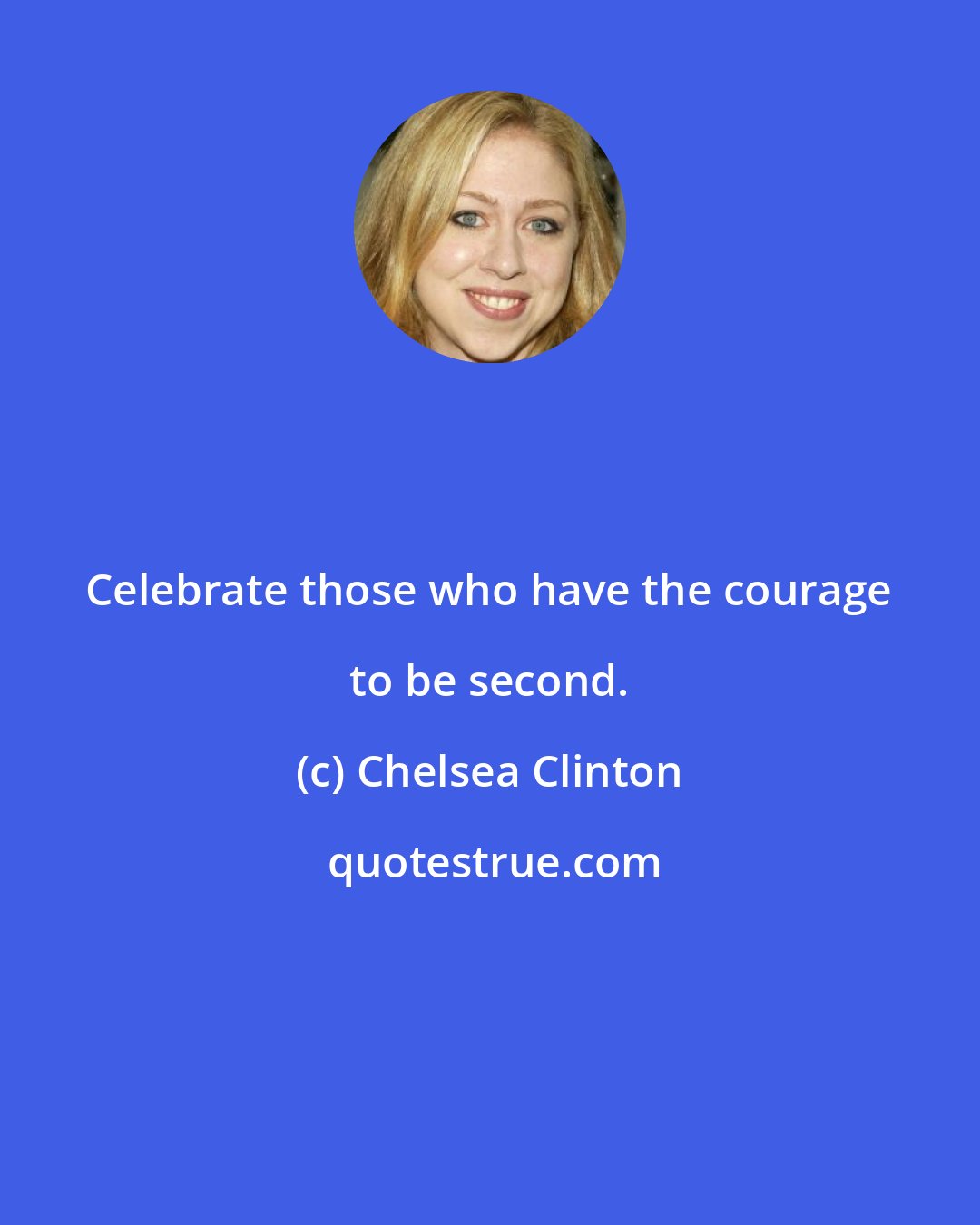 Chelsea Clinton: Celebrate those who have the courage to be second.