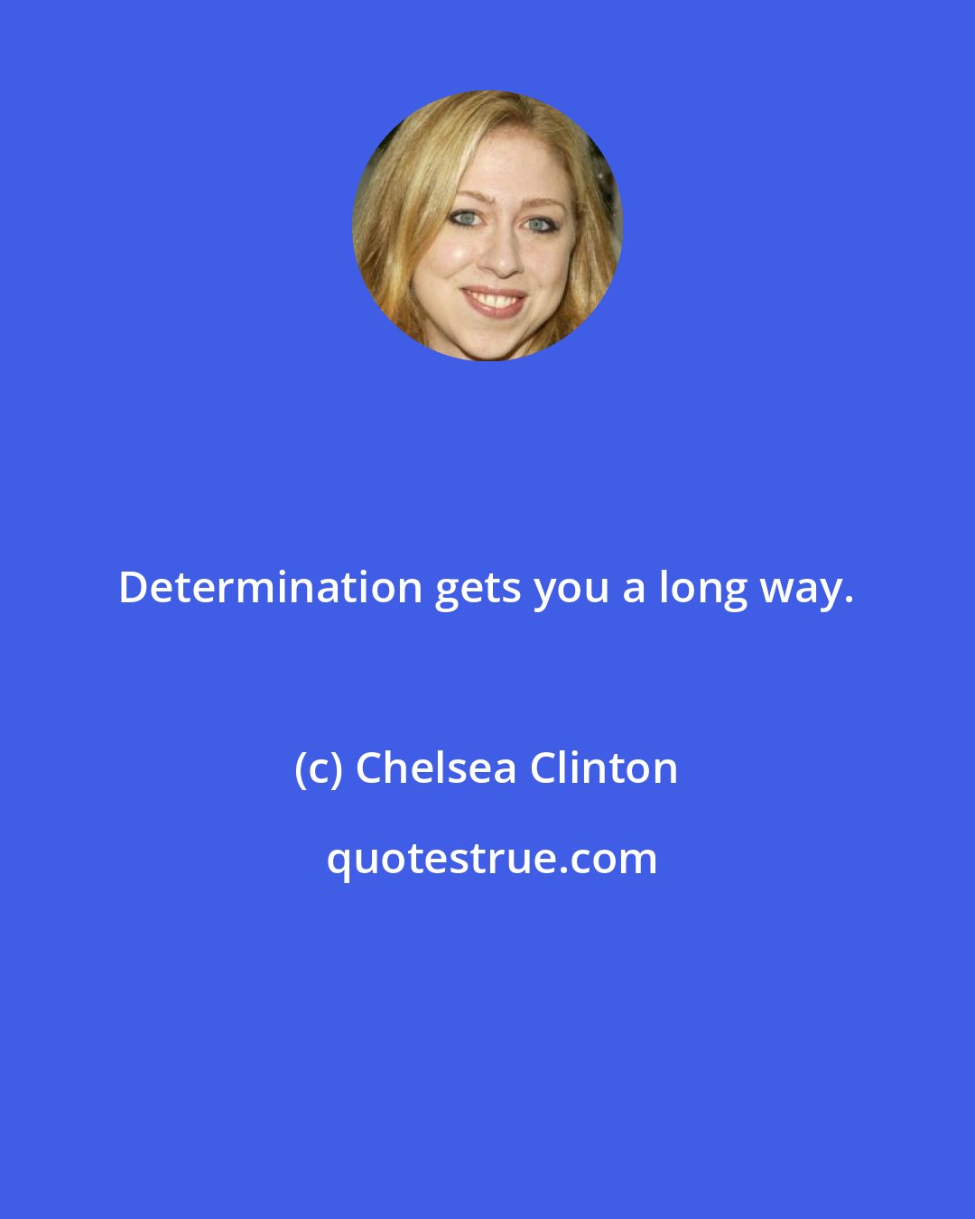Chelsea Clinton: Determination gets you a long way.