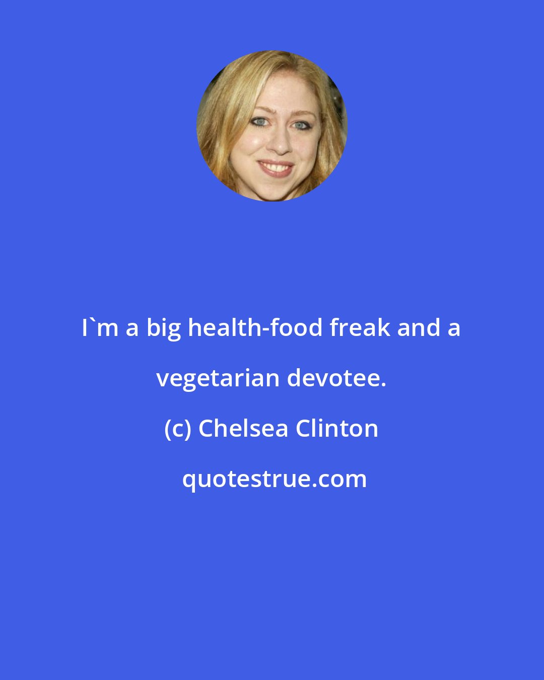 Chelsea Clinton: I'm a big health-food freak and a vegetarian devotee.