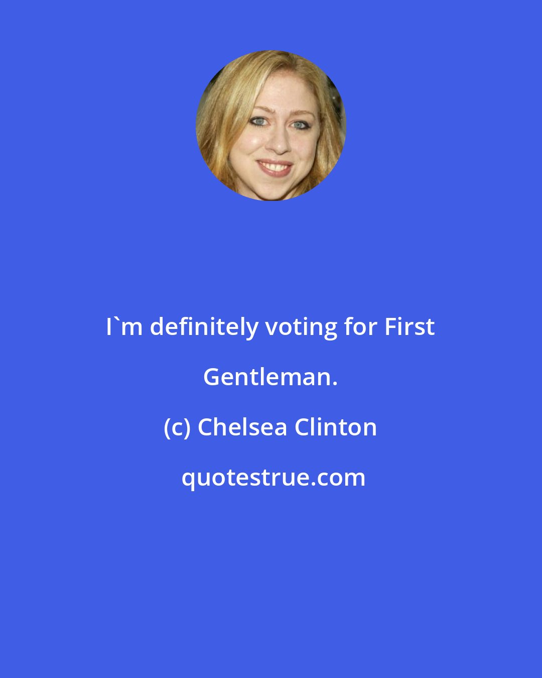 Chelsea Clinton: I'm definitely voting for First Gentleman.