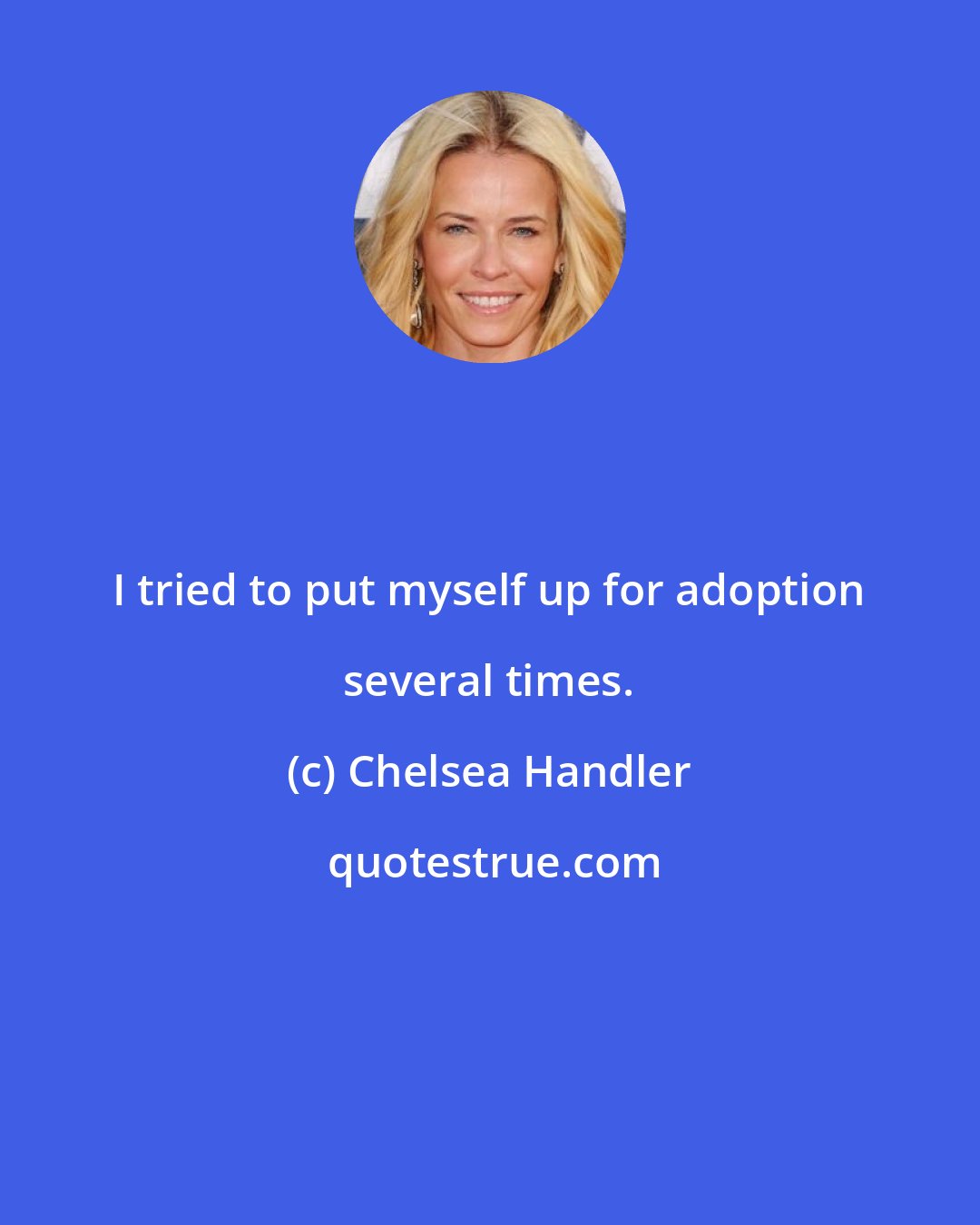 Chelsea Handler: I tried to put myself up for adoption several times.