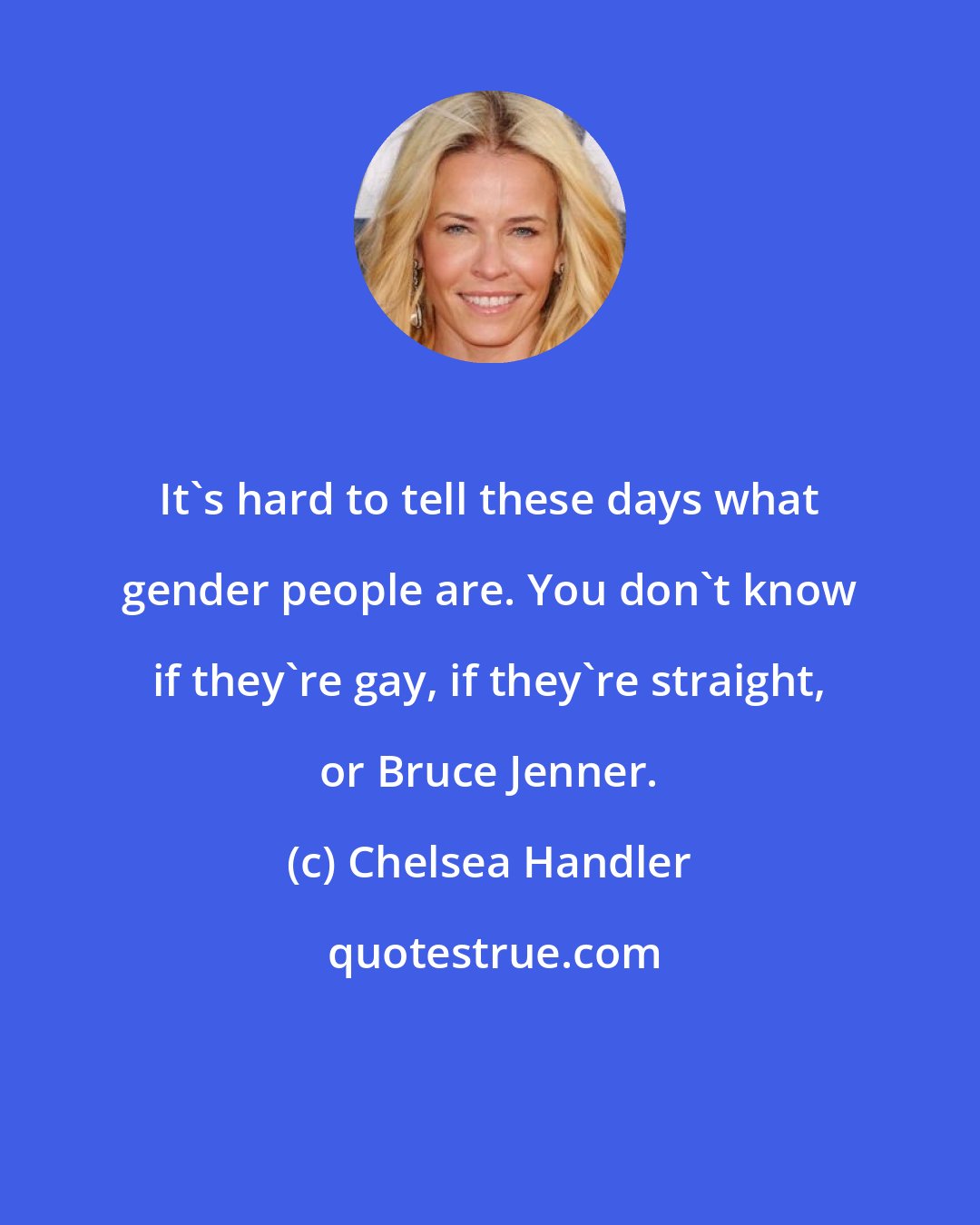 Chelsea Handler: It's hard to tell these days what gender people are. You don't know if they're gay, if they're straight, or Bruce Jenner.