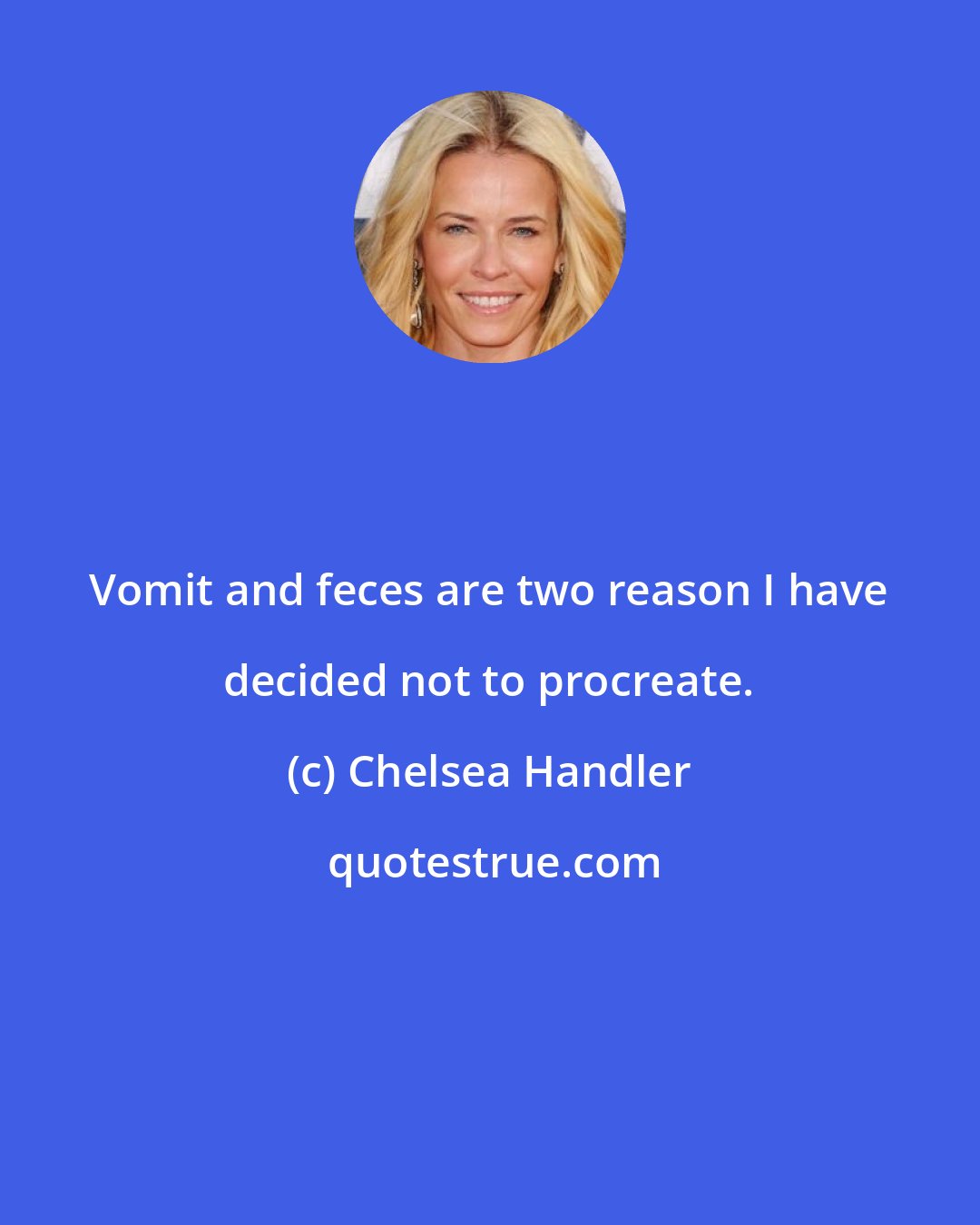 Chelsea Handler: Vomit and feces are two reason I have decided not to procreate.