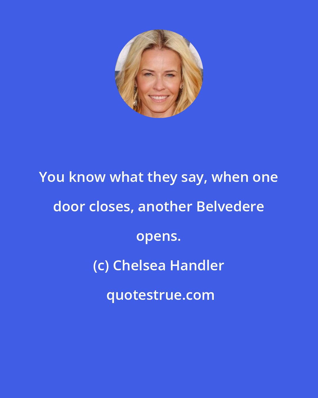 Chelsea Handler: You know what they say, when one door closes, another Belvedere opens.