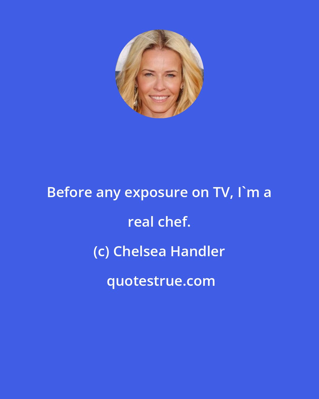 Chelsea Handler: Before any exposure on TV, I'm a real chef.