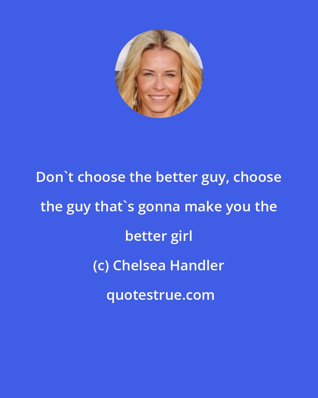 Chelsea Handler: Don't choose the better guy, choose the guy that's gonna make you the better girl