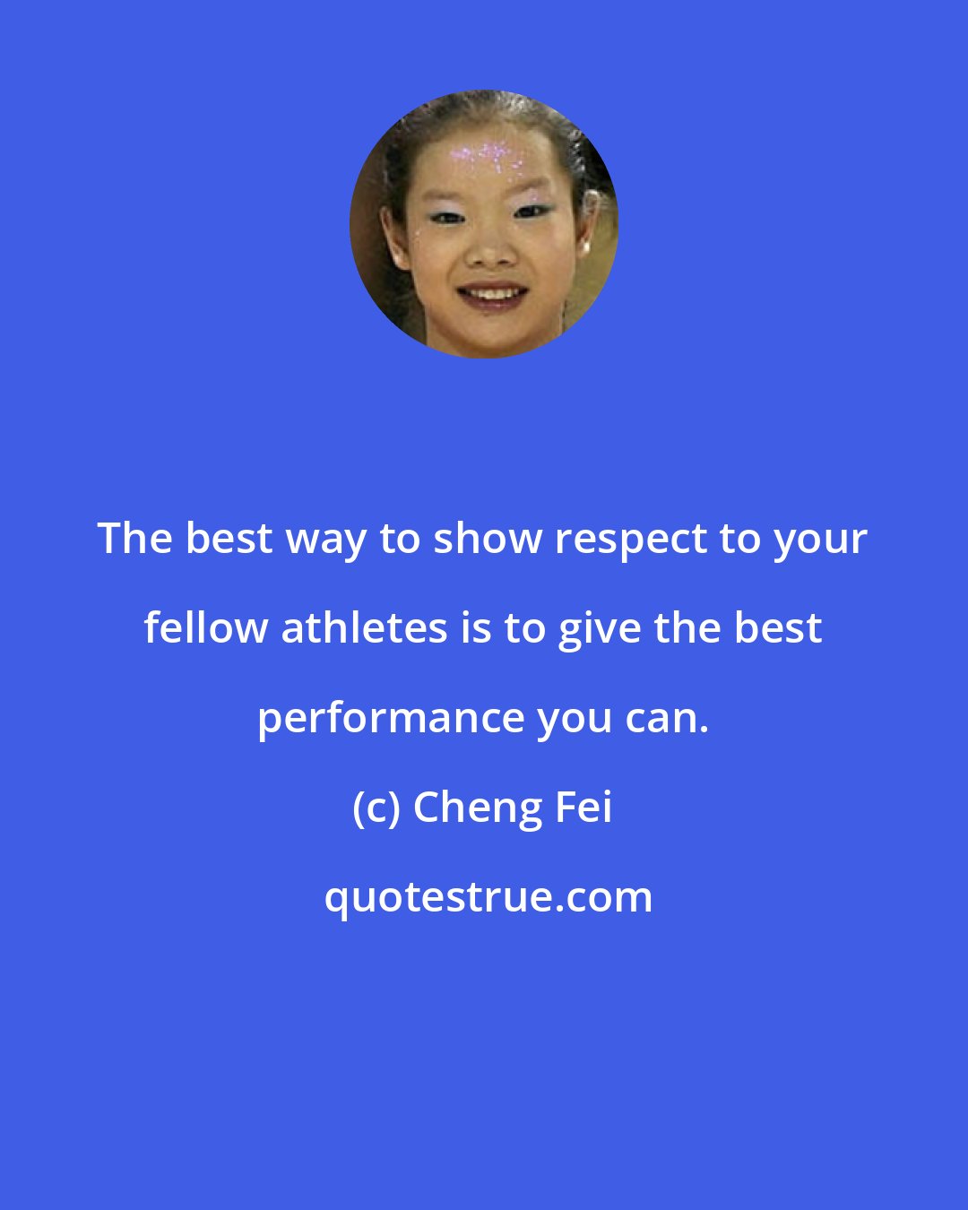 Cheng Fei: The best way to show respect to your fellow athletes is to give the best performance you can.