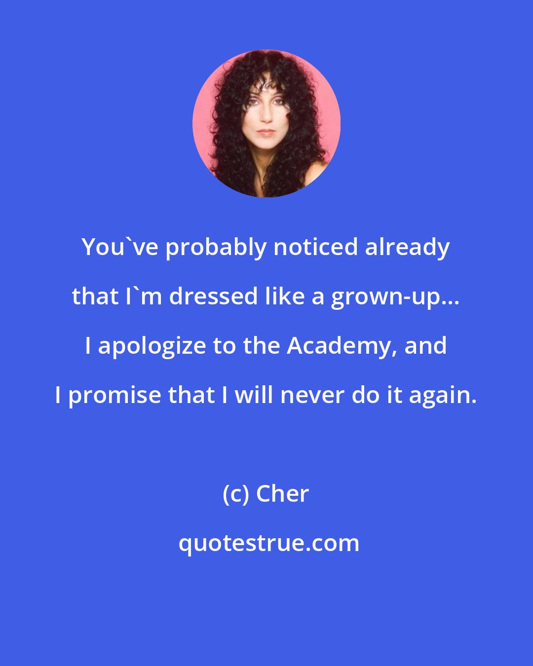 Cher: You've probably noticed already that I'm dressed like a grown-up... I apologize to the Academy, and I promise that I will never do it again.