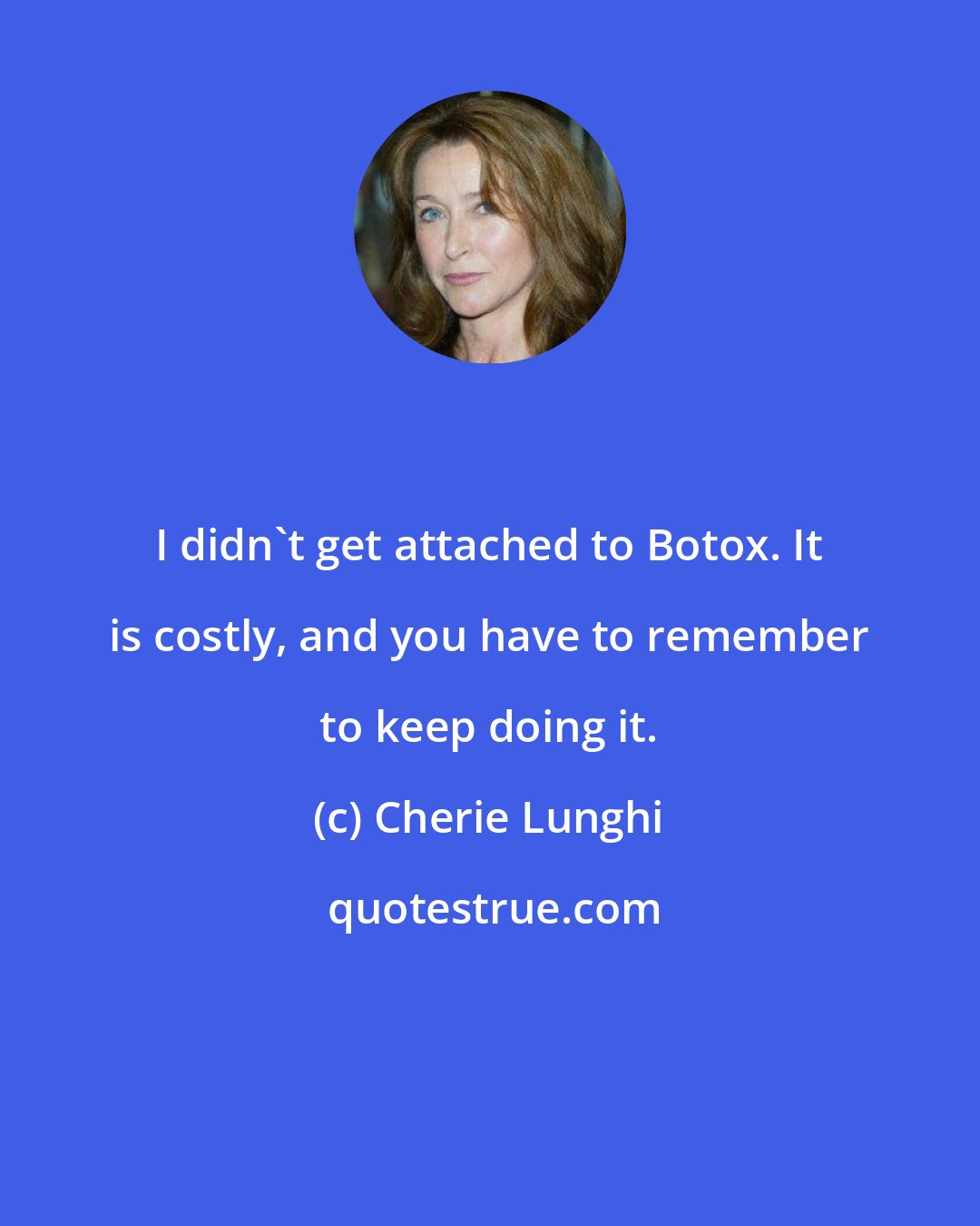Cherie Lunghi: I didn't get attached to Botox. It is costly, and you have to remember to keep doing it.