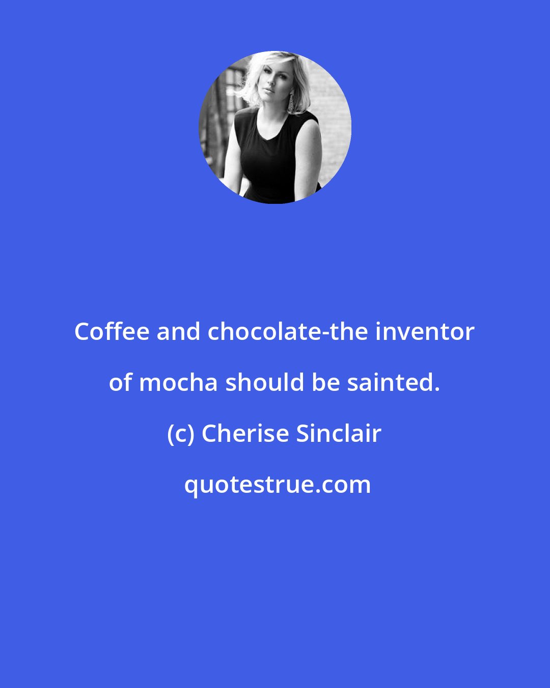 Cherise Sinclair: Coffee and chocolate-the inventor of mocha should be sainted.