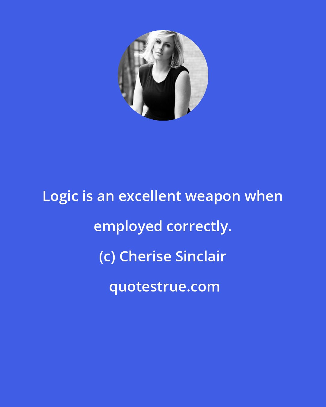Cherise Sinclair: Logic is an excellent weapon when employed correctly.