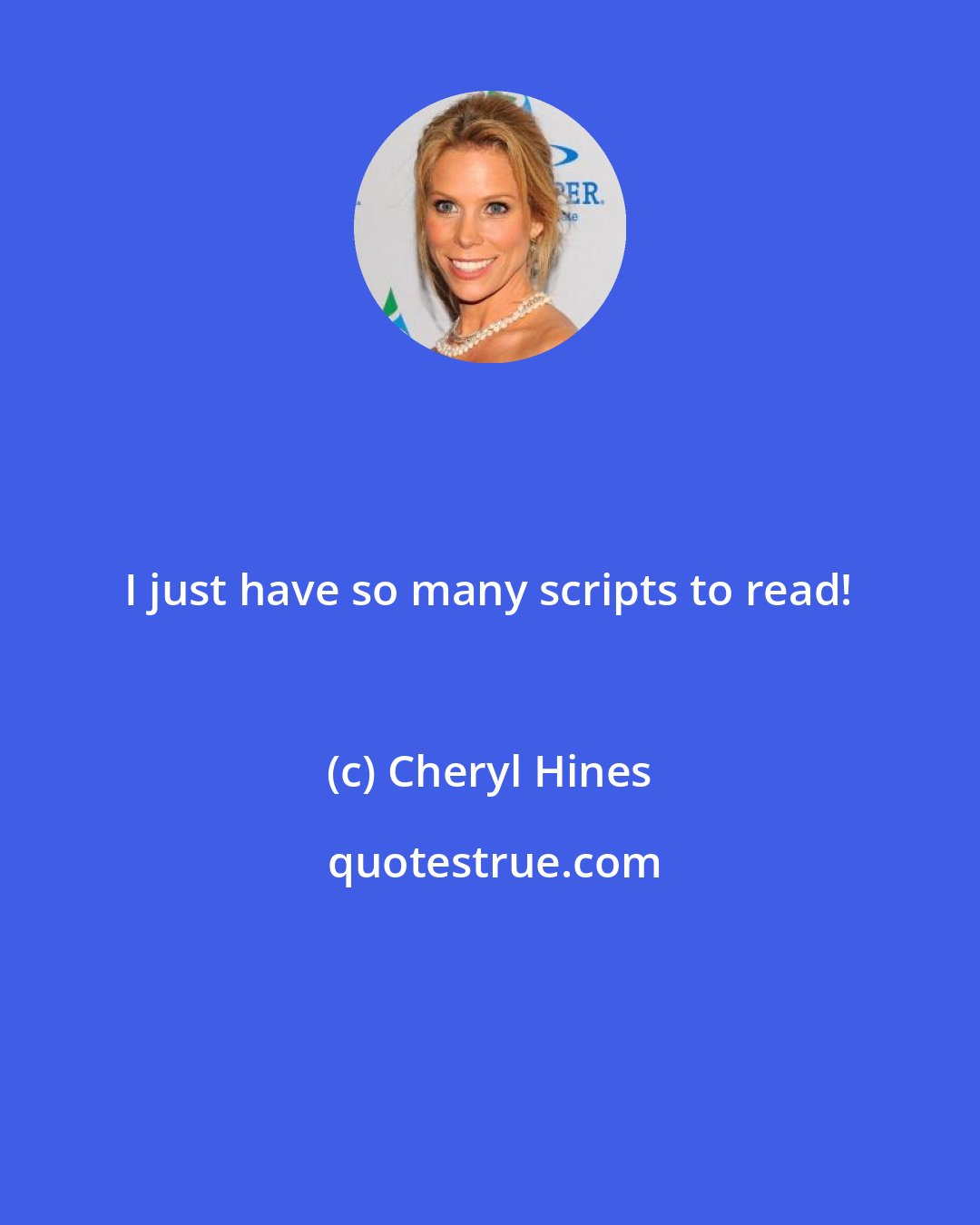 Cheryl Hines: I just have so many scripts to read!