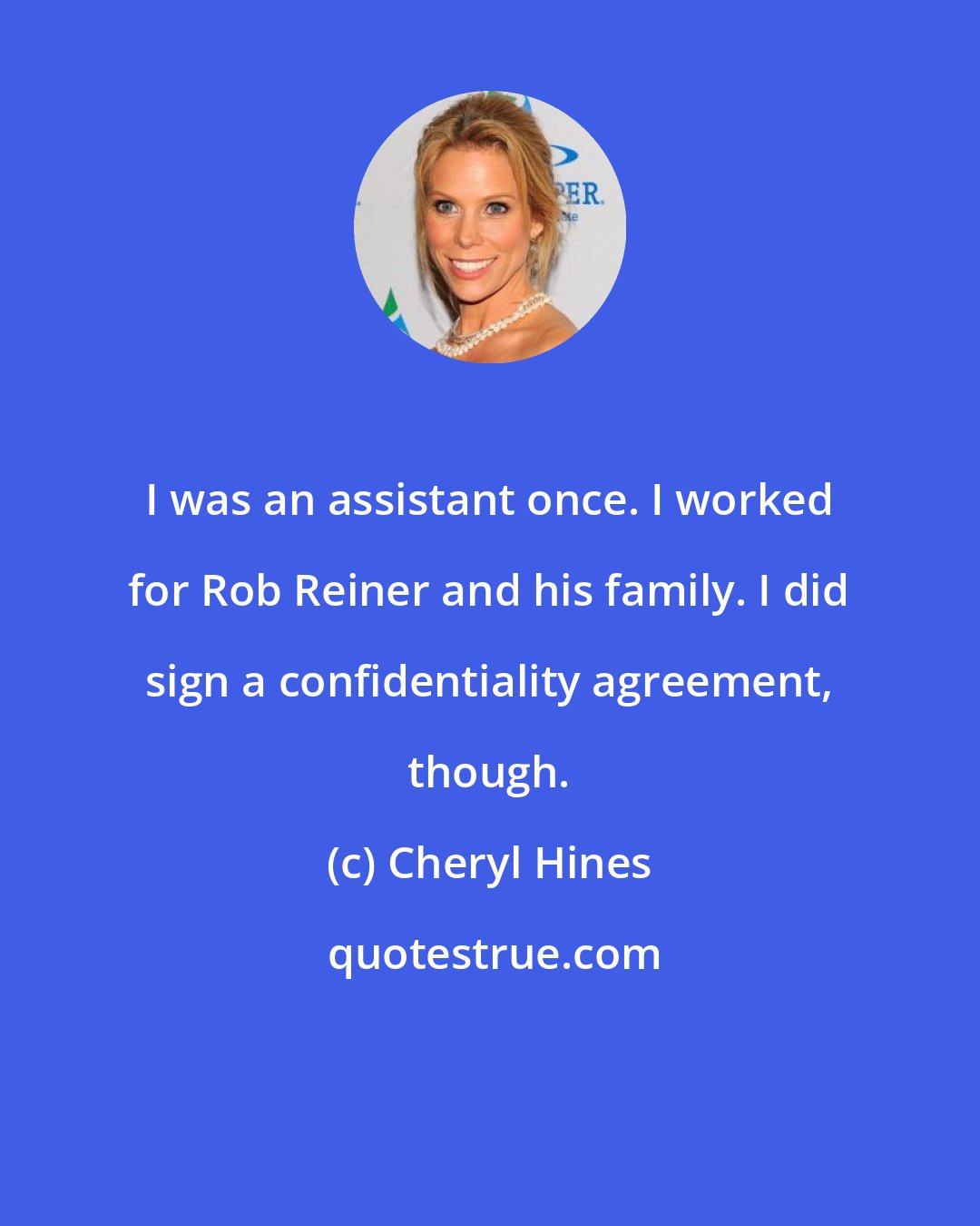 Cheryl Hines: I was an assistant once. I worked for Rob Reiner and his family. I did sign a confidentiality agreement, though.