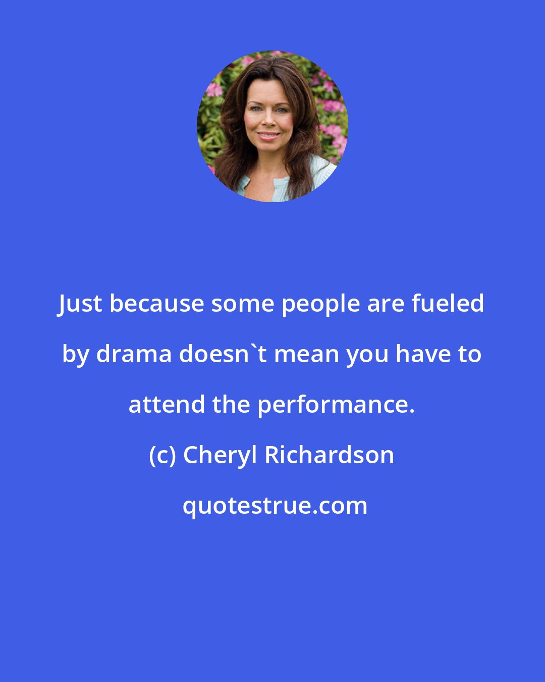 Cheryl Richardson: Just because some people are fueled by drama doesn't mean you have to attend the performance.