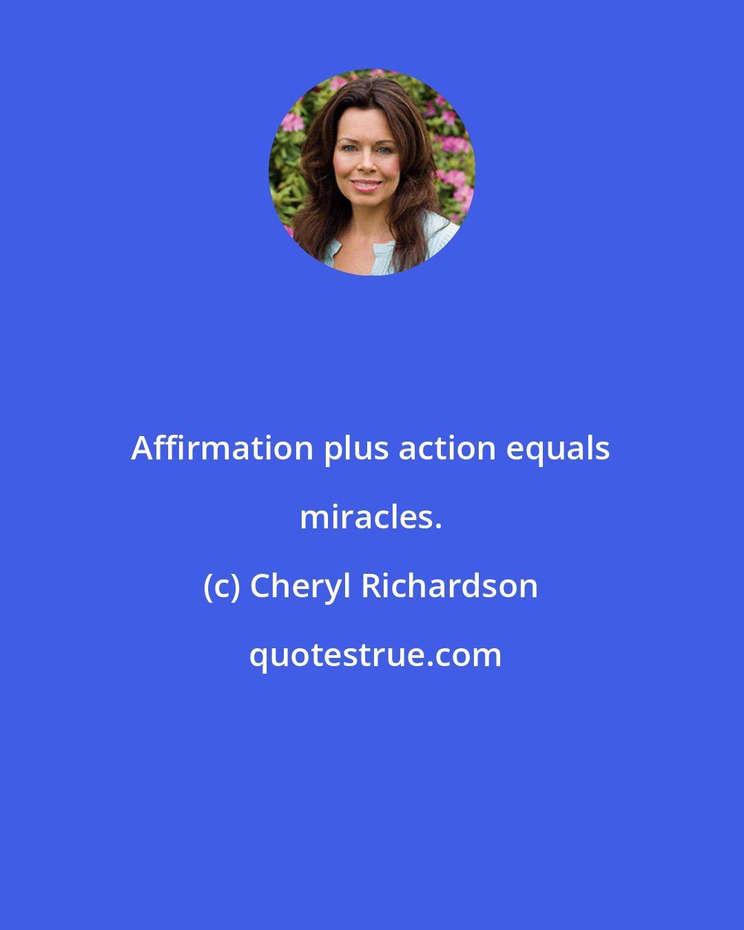 Cheryl Richardson: Affirmation plus action equals miracles.