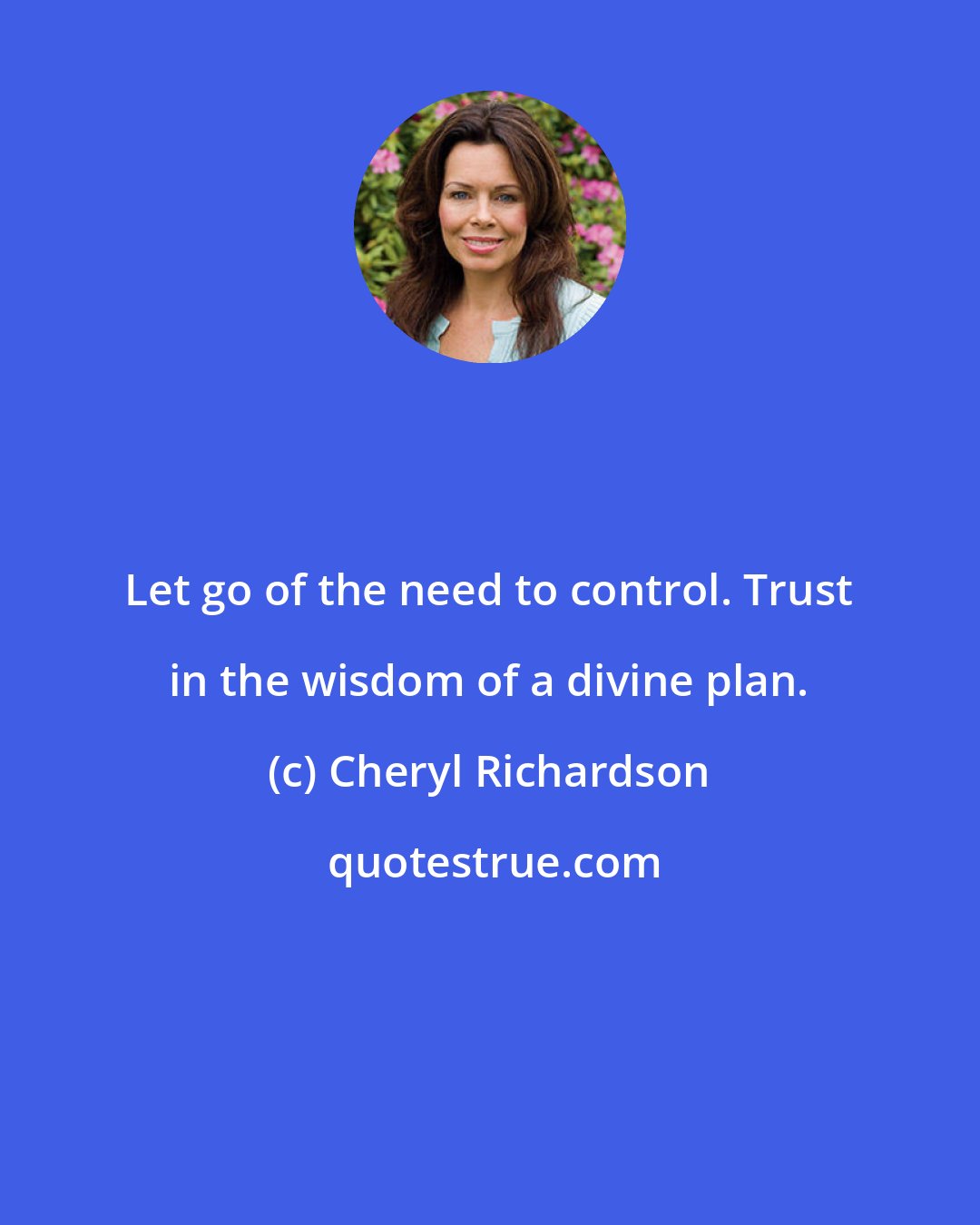 Cheryl Richardson: Let go of the need to control. Trust in the wisdom of a divine plan.