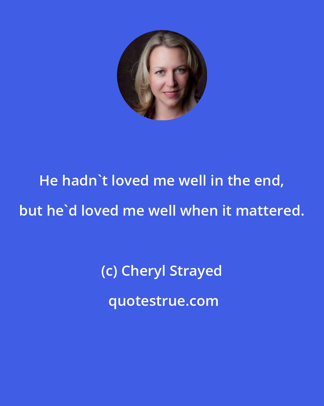 Cheryl Strayed: He hadn't loved me well in the end, but he'd loved me well when it mattered.