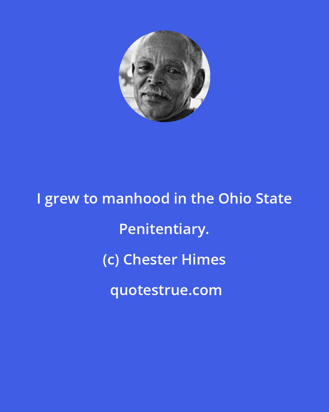 Chester Himes: I grew to manhood in the Ohio State Penitentiary.