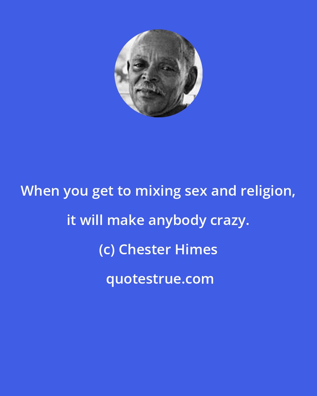 Chester Himes: When you get to mixing sex and religion, it will make anybody crazy.