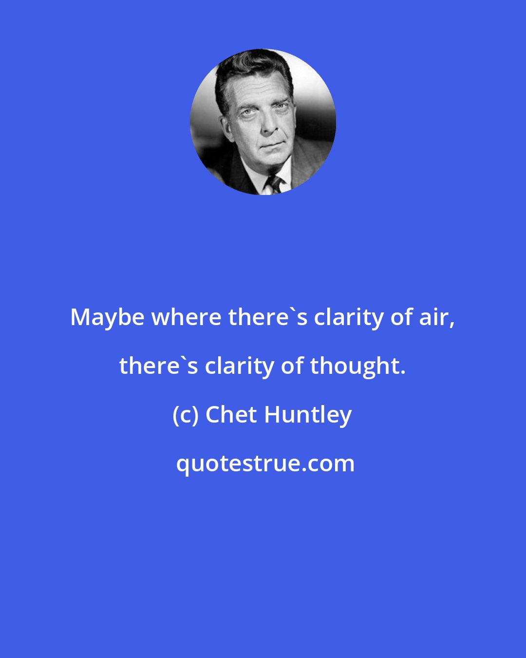 Chet Huntley: Maybe where there's clarity of air, there's clarity of thought.