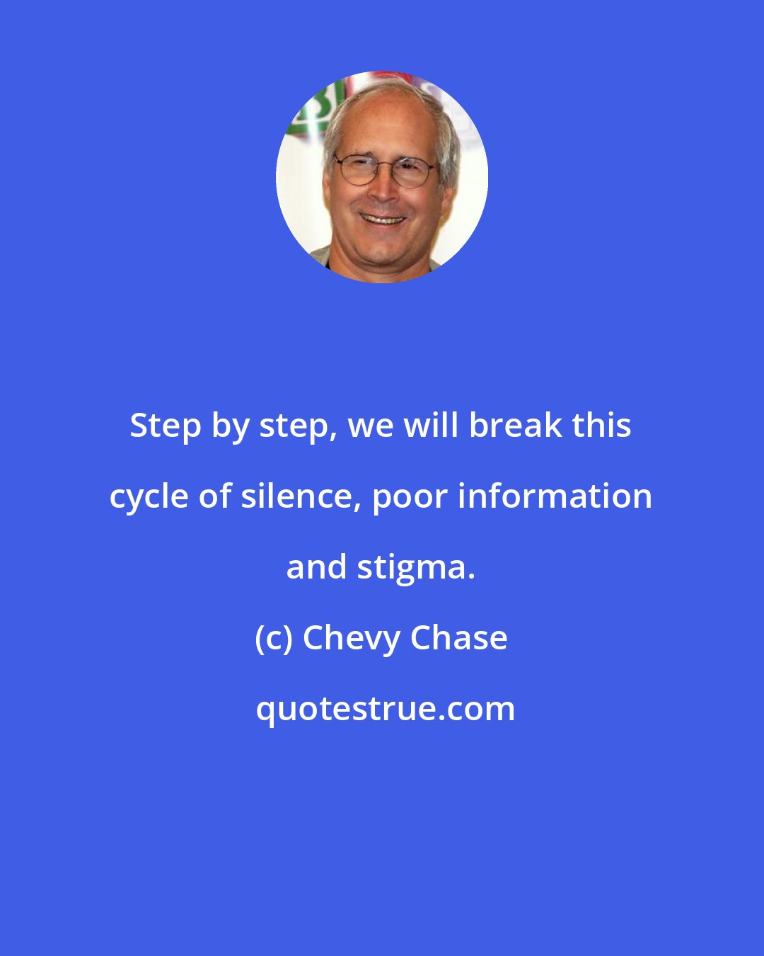 Chevy Chase: Step by step, we will break this cycle of silence, poor information and stigma.