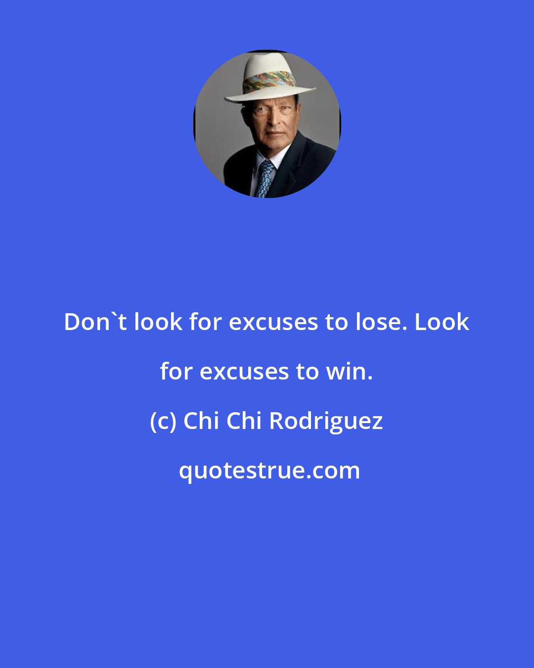 Chi Chi Rodriguez: Don't look for excuses to lose. Look for excuses to win.