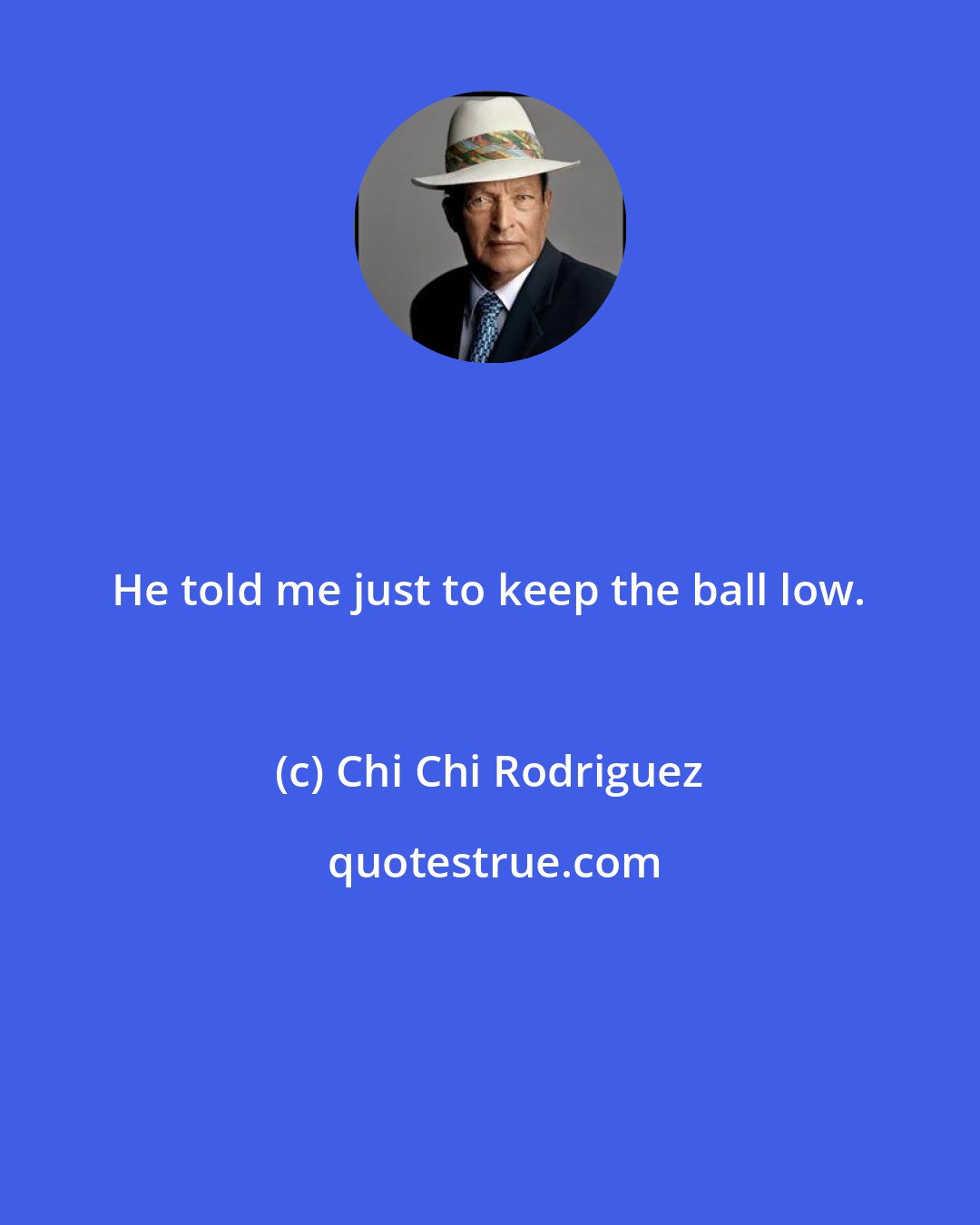 Chi Chi Rodriguez: He told me just to keep the ball low.