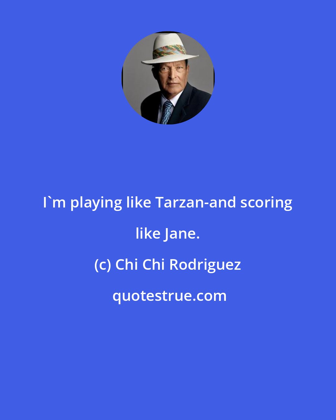 Chi Chi Rodriguez: I'm playing like Tarzan-and scoring like Jane.
