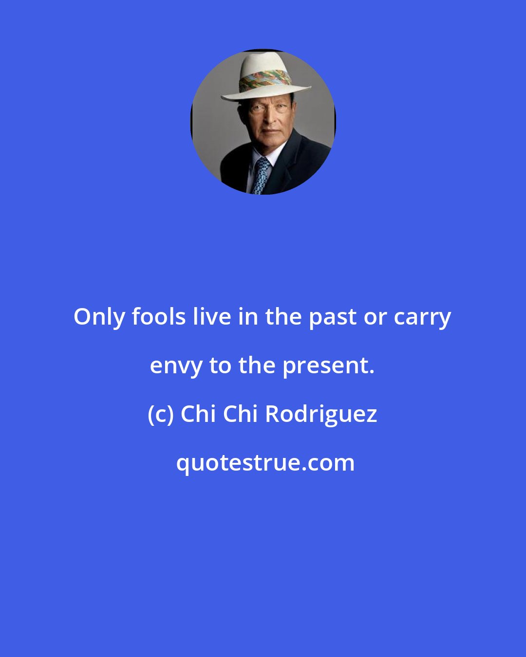 Chi Chi Rodriguez: Only fools live in the past or carry envy to the present.
