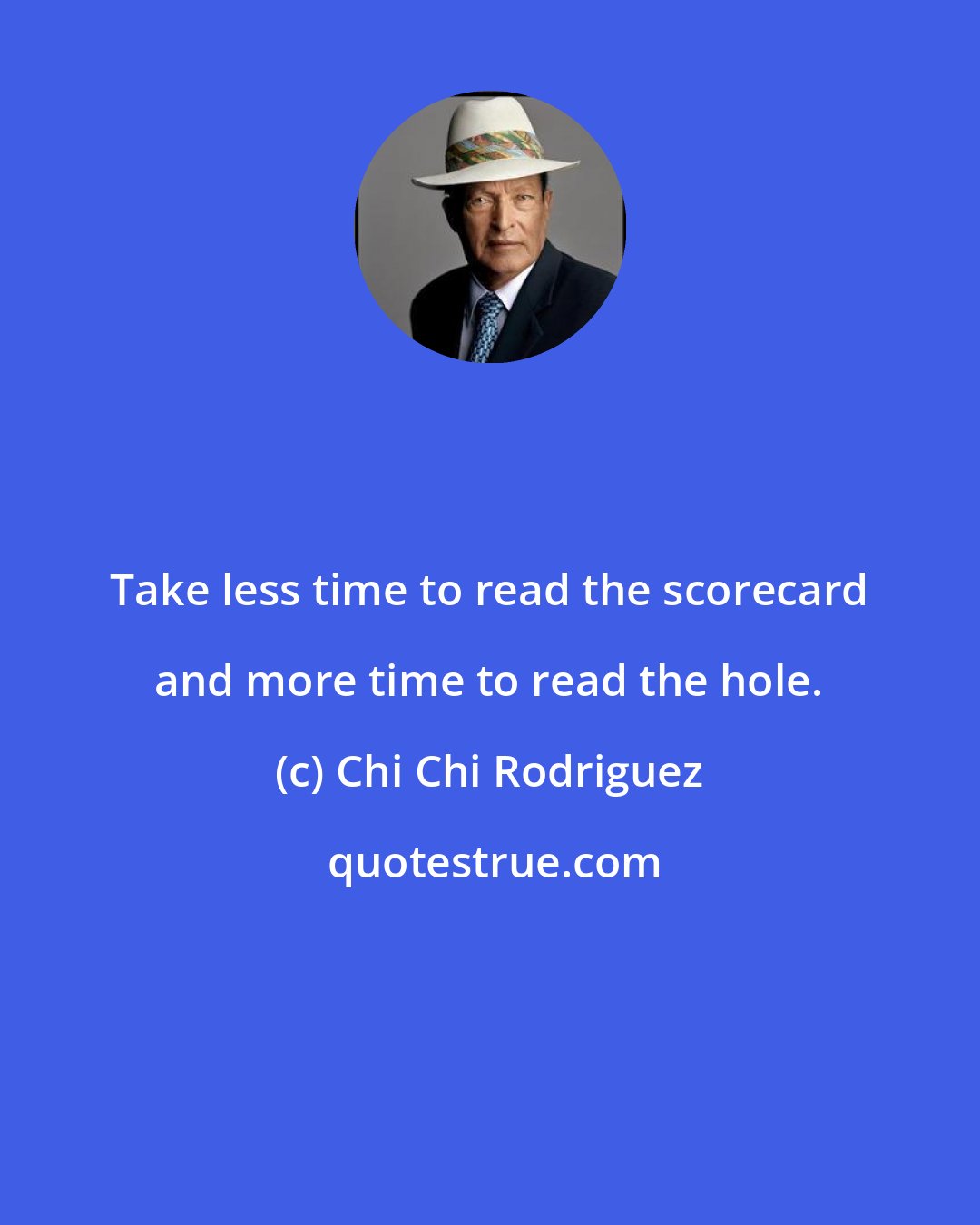 Chi Chi Rodriguez: Take less time to read the scorecard and more time to read the hole.