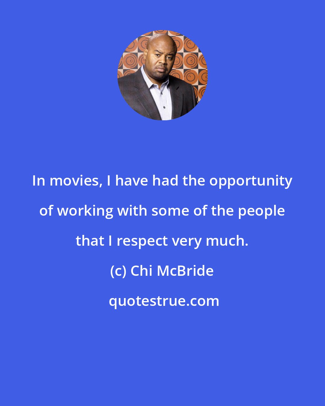 Chi McBride: In movies, I have had the opportunity of working with some of the people that I respect very much.