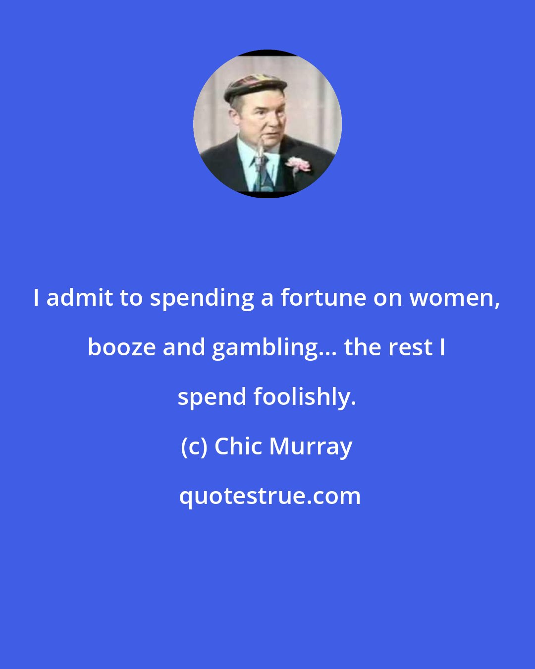 Chic Murray: I admit to spending a fortune on women, booze and gambling... the rest I spend foolishly.