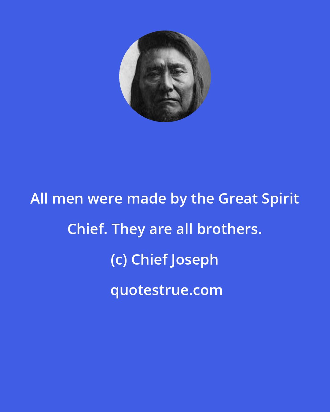 Chief Joseph: All men were made by the Great Spirit Chief. They are all brothers.